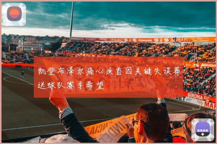 凯登布泽尔痛心疾首因关键失误葬送球队赛季希望