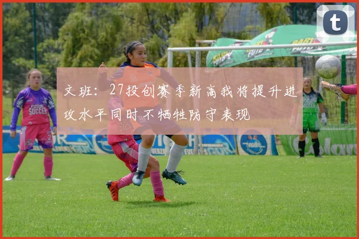 文班：27投创赛季新高我将提升进攻水平同时不牺牲防守表现