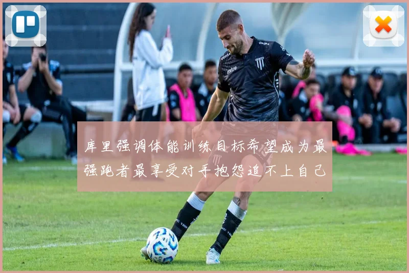 库里强调体能训练目标希望成为最强跑者最享受对手抱怨追不上自己