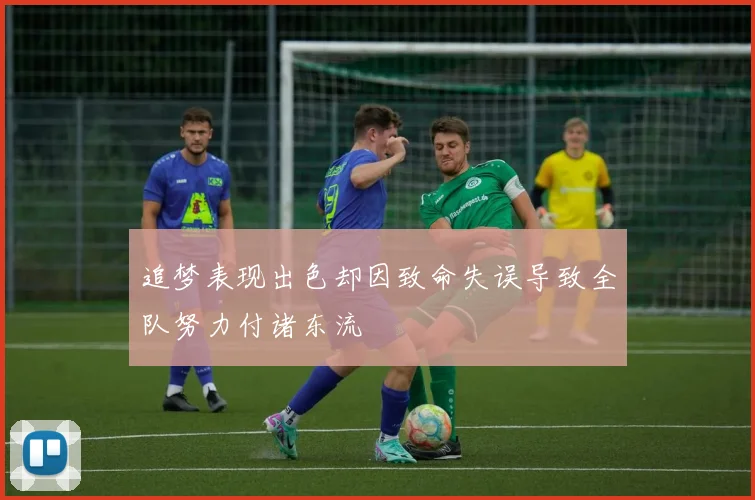 追梦表现出色却因致命失误导致全队努力付诸东流
