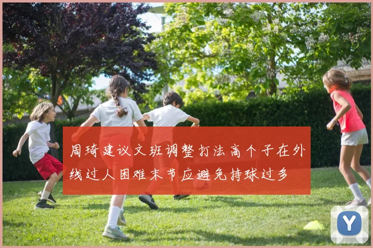 周琦建议文班调整打法高个子在外线过人困难末节应避免持球过多