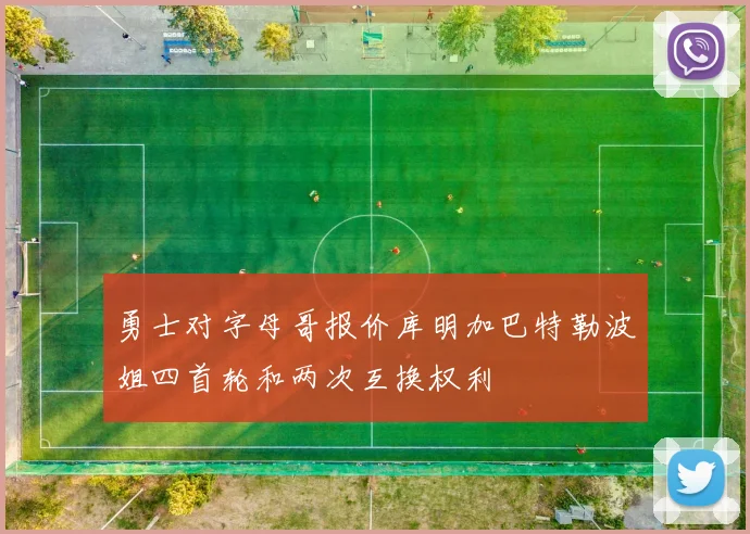 勇士对字母哥报价库明加巴特勒波姐四首轮和两次互换权利