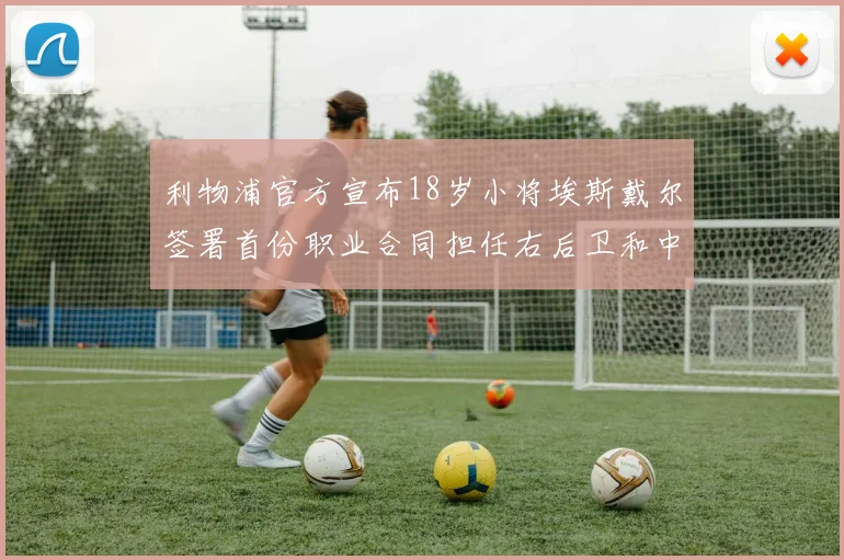 利物浦官方宣布18岁小将埃斯戴尔签署首份职业合同担任右后卫和中卫