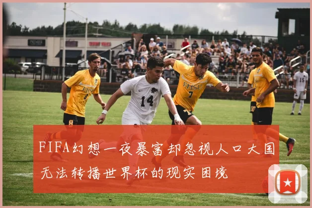 FIFA幻想一夜暴富却忽视人口大国无法转播世界杯的现实困境
