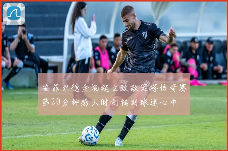 安菲尔德全场起立致敬若塔传奇赛第20分钟感人时刻铭刻球迷心中