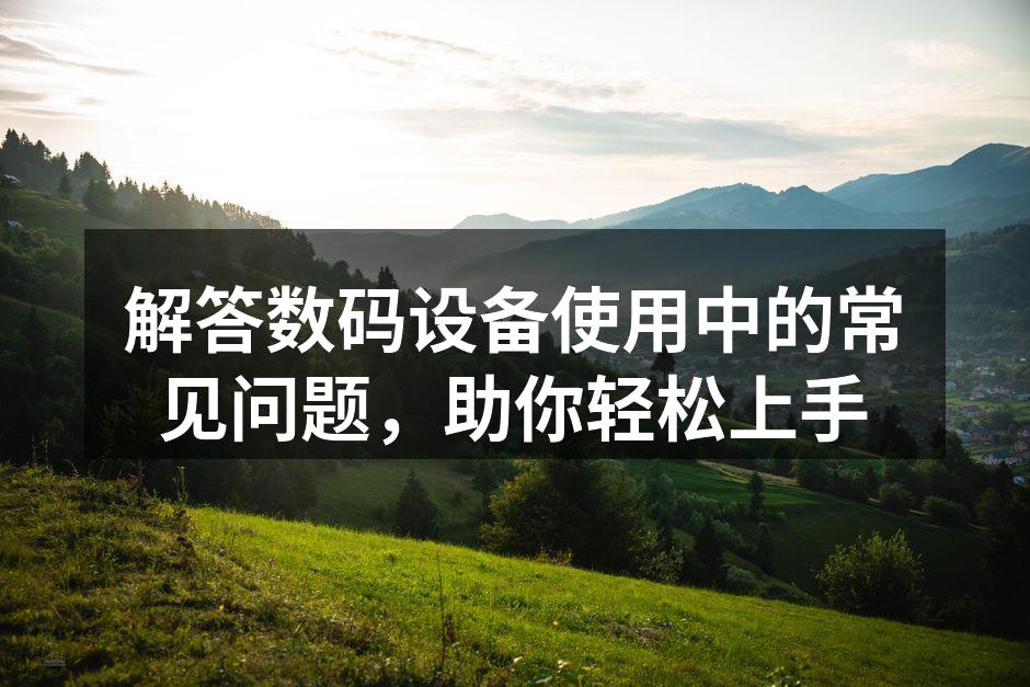 数码设备使用中的常见问题